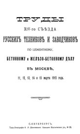  Труды XIV-го съезда русских техников и заводчиков по цементному, бетонному и железобетонному делу в Москве, 11, 12, 13, 14 и 15 марта 1912 года. - СПб., 1912.