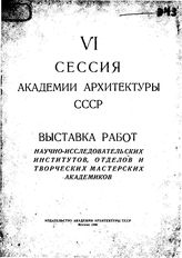 VI сессия Академии архитектуры СССР. Выставка работ научно-исследовательских институтов, отделов и творческих мастерских академиков. - М., 1944.