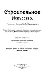 Радивановский В.И. Строительное искусство. Работы: земляные, фашинные, каменные, бетонные, асфальтовые, деревянные, свайные, металлические, штукатурные и малярные. - СПб., 1913.