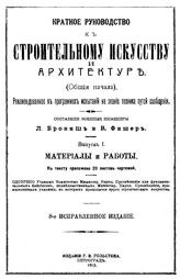  Краткое руководство к строительному искусству и архитектуре. (Общие начала)  сост. Л. Брониш, Фишер В. Вып. 1 : Материалы и работы. - Петроград, 1913.