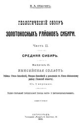 Обручев, В. А. Геологический обзор золотоносных районов Сибири. Ч. 2 : Средняя Сибирь, Вып. 2. Енисейская область. Районы: Южно-Енисейский, Северо-Енисейский и дополнение к Южно-Абаканскому району (Саянской области). - Петроград, 1915.