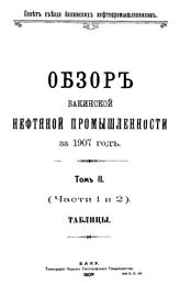 Обзор бакинской нефтяной промышленности Совет Съезда нефтепромышленников. 1907 г., Т. 2. Таблицы, Ч. 1,2. - Баку, 19.