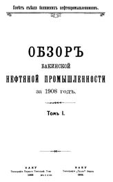 Обзор бакинской нефтяной промышленности Совет Съезда нефтепромышленников. 1909 г., Т. 1. - Баку, 03 19.