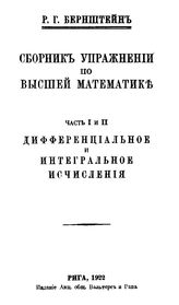 Бернштейн Р.Г. Сборник упражнений по высшей математике. Часть I и II: дифференциальное и интегральное исчисления. - Рига, 1922.