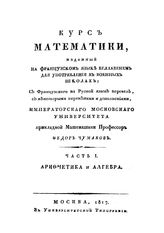 Курс математики, изданный на французском языке Беллавенем для употребления в военных школах пер. Ф. Чумаков. Ч. 1 : Арифметика и алгебра. - М., 1817.
