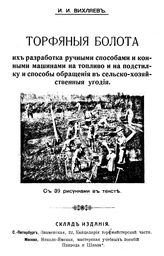 Вихляев И.И. Торфяные болота, их разработка ручными способами и конными машинами на топливо и на подстилку и способы обращения в сельскохозяйственные угодия. - М., 1913.