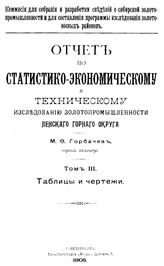  Отчет по статистико-экономическому и техническому исследованию золотопромышленности Ленского горного округа  М. Ф. Горбачев. Т. 3 : Таблицы и чертежи. - СПб., 1905.