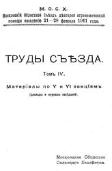  Труды съезда  Московский обл. съезд деятелей агрономической помощи населению (1911). Т. 4 : Материалы по V и VI  секциям. Доклады и журналы заседаний. - М., 1911.