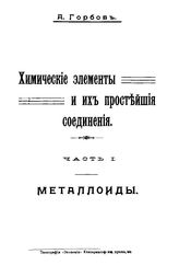 Химические элементы и их простейшие соединения А. Горбов. Ч. 1 : Металлоиды. - Б. м., 1908.