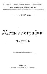 Металлография Т. И. Тихонов. Ч. 1. - Томск, 1907.