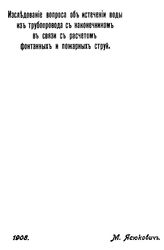 Ясюкович М. Исследование вопроса об истечении воды из трубопровода с наконечником в связи с расчетом фонтанных и пожарных струй. - Б. м., 1908.