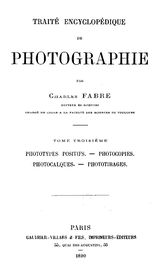 Traite encyclopedique de photographie. Par Charles Fabre C. Fabre. T. 3 : Phototypes positifs. Photocopies. Photocalques. Phototirages. - Paris, 1890.