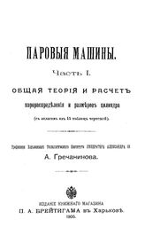  Паровые машины  А. Гречанинов. Ч. 1 : Общая теория и расчет парораспределения и размеров цилиндра. - Харьков, 1905.