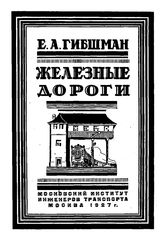 Железные дороги Е. А. Гибшман. Ч. 1 : Общая часть,условия движения подвижного состава,устройство пути в прямых и кривых,расчет отверстий искусственных сооружений. - М., 1927.